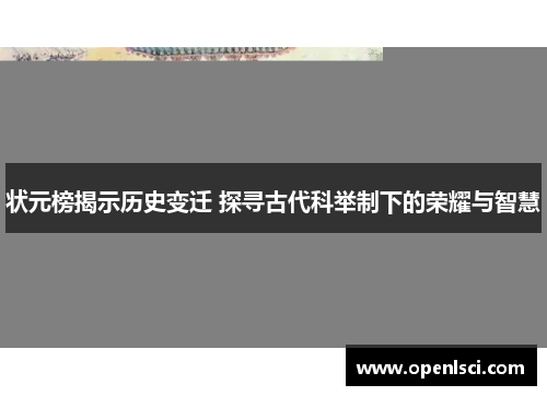 状元榜揭示历史变迁 探寻古代科举制下的荣耀与智慧