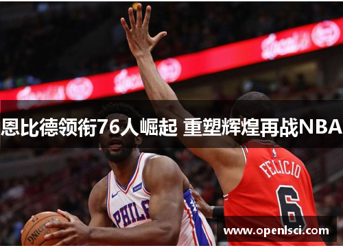恩比德领衔76人崛起 重塑辉煌再战NBA 恩比德领衔76人崛起 重塑辉煌再战NBA
