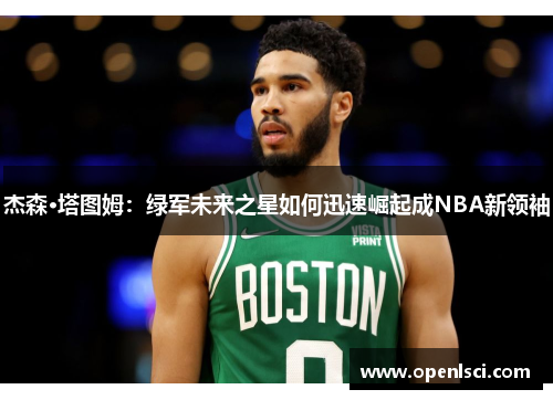 杰森·塔图姆:绿军未来之星如何迅速崛起成NBA新领袖 杰森·塔图姆:绿军未来之星如何迅速崛起成NBA新领袖