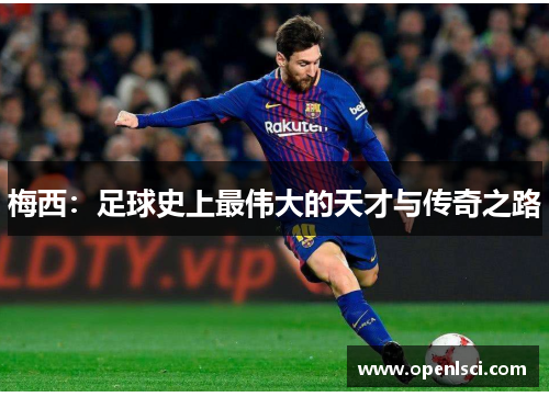 梅西:足球史上最伟大的天才与传奇之路 梅西:足球史上最伟大的天才与传奇之路