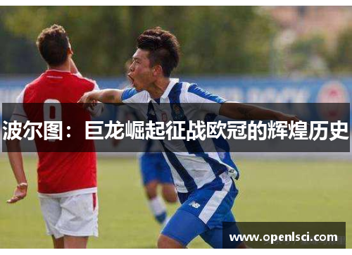 波尔图:巨龙崛起征战欧冠的辉煌历史 波尔图:巨龙崛起征战欧冠的辉煌历史