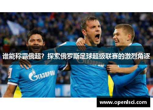 谁能称霸俄超?探索俄罗斯足球超级联赛的激烈角逐 谁能称霸俄超?探索俄罗斯足球超级联赛的激烈角逐