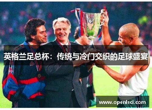 英格兰足总杯:传统与冷门交织的足球盛宴 英格兰足总杯:传统与冷门交织的足球盛宴