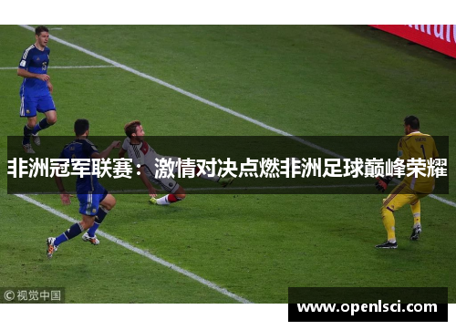 非洲冠军联赛:激情对决点燃非洲足球巅峰荣耀 非洲冠军联赛:激情对决点燃非洲足球巅峰荣耀