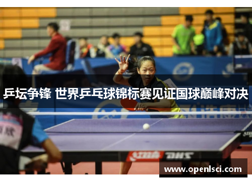 乒坛争锋 世界乒乓球锦标赛见证国球巅峰对决 乒坛争锋 世界乒乓球锦标赛见证国球巅峰对决
