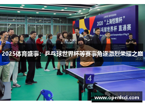 2025体育盛事:乒乓球世界杯等赛事角逐激烈荣耀之巅 2025体育盛事:乒乓球世界杯等赛事角逐激烈荣耀之巅