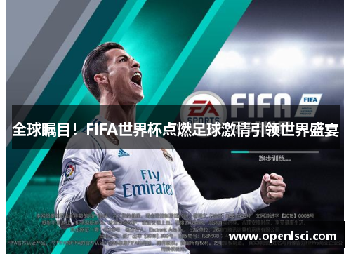 全球瞩目!FIFA世界杯点燃足球激情引领世界盛宴 全球瞩目!FIFA世界杯点燃足球激情引领世界盛宴
