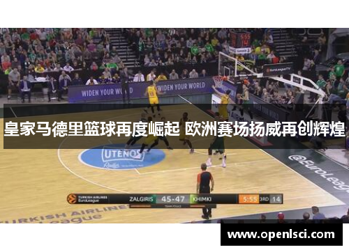 皇家马德里篮球再度崛起 欧洲赛场扬威再创辉煌 皇家马德里篮球再度崛起 欧洲赛场扬威再创辉煌