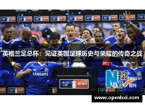 英格兰足总杯:见证英国足球历史与荣耀的传奇之战 英格兰足总杯:见证英国足球历史与荣耀的传奇之战