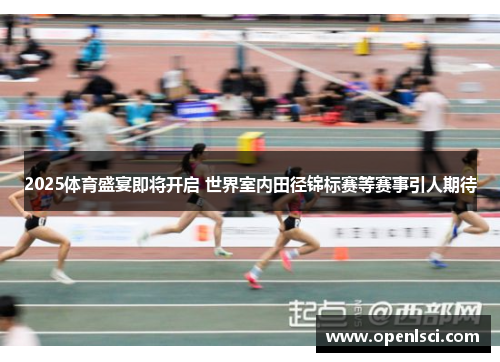 2025体育盛宴即将开启 世界室内田径锦标赛等赛事引人期待 2025体育盛宴即将开启 世界室内田径锦标赛等赛事引人期待