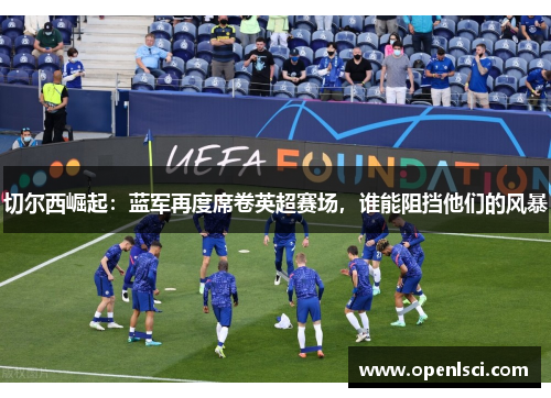 切尔西崛起:蓝军再度席卷英超赛场,谁能阻挡他们的风暴 切尔西崛起:蓝军再度席卷英超赛场,谁能阻挡他们的风暴
