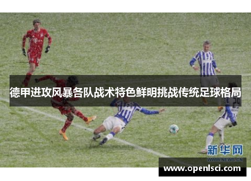德甲进攻风暴各队战术特色鲜明挑战传统足球格局 德甲进攻风暴各队战术特色鲜明挑战传统足球格局