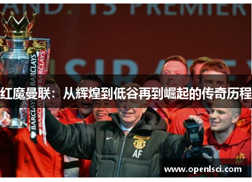 红魔曼联:从辉煌到低谷再到崛起的传奇历程 红魔曼联:从辉煌到低谷再到崛起的传奇历程
