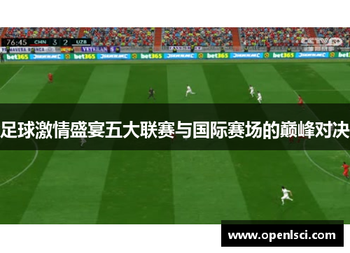 足球激情盛宴五大联赛与国际赛场的巅峰对决 足球激情盛宴五大联赛与国际赛场的巅峰对决