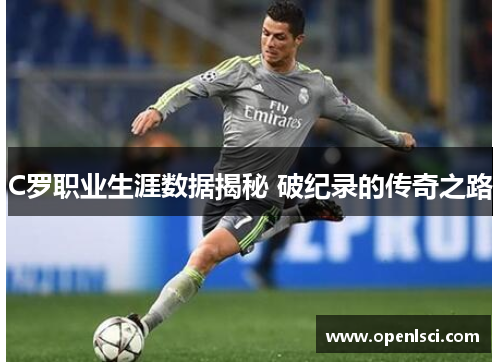 C罗职业生涯数据揭秘 破纪录的传奇之路 C罗职业生涯数据揭秘 破纪录的传奇之路