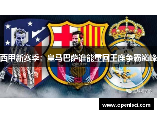 西甲新赛季:皇马巴萨谁能重回王座争霸巅峰 西甲新赛季:皇马巴萨谁能重回王座争霸巅峰