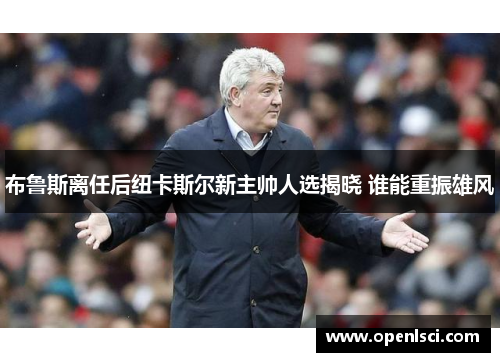 布鲁斯离任后纽卡斯尔新主帅人选揭晓 谁能重振雄风 布鲁斯离任后纽卡斯尔新主帅人选揭晓 谁能重振雄风