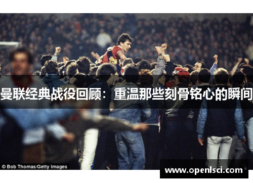 曼联经典战役回顾:重温那些刻骨铭心的瞬间 曼联经典战役回顾:重温那些刻骨铭心的瞬间