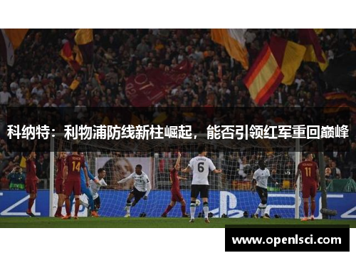 科纳特:利物浦防线新柱崛起,能否引领红军重回巅峰 科纳特:利物浦防线新柱崛起,能否引领红军重回巅峰