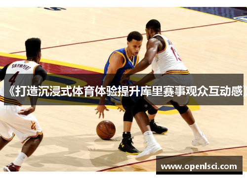 《打造沉浸式体育体验提升库里赛事观众互动感》 《打造沉浸式体育体验提升库里赛事观众互动感》