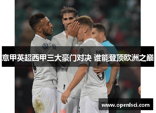 意甲英超西甲三大豪门对决 谁能登顶欧洲之巅 意甲英超西甲三大豪门对决 谁能登顶欧洲之巅